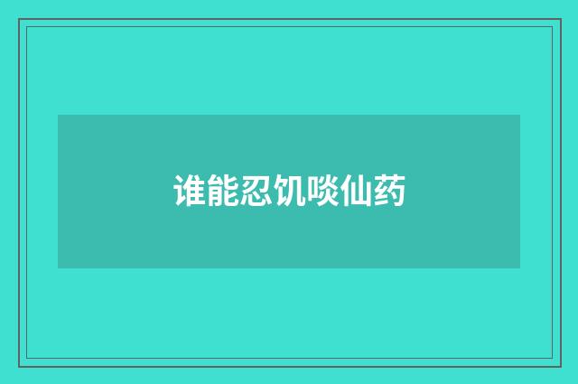 谁能忍饥啖仙药