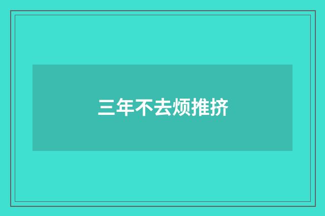 三年不去烦推挤