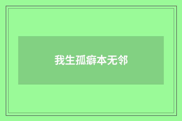 我生孤癖本无邻
