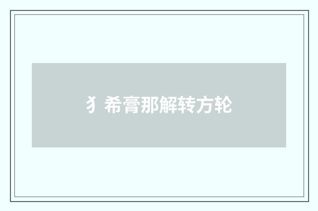 犭希膏那解转方轮