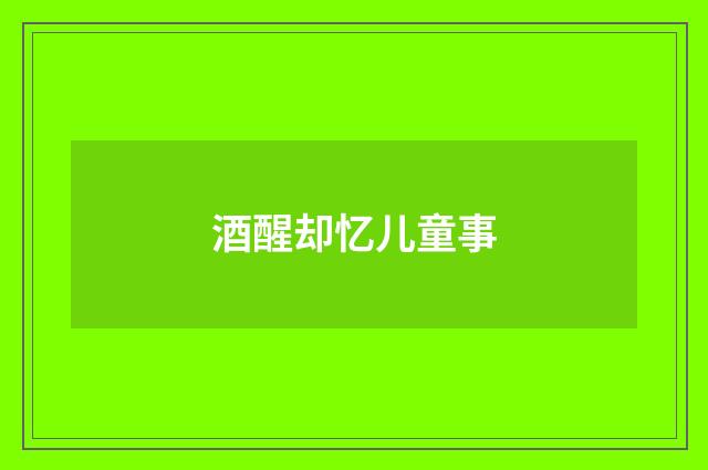 酒醒却忆儿童事