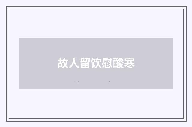 故人留饮慰酸寒