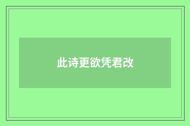 此诗更欲凭君改
