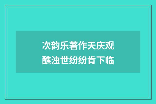 次韵乐著作天庆观醮浊世纷纷肯下临