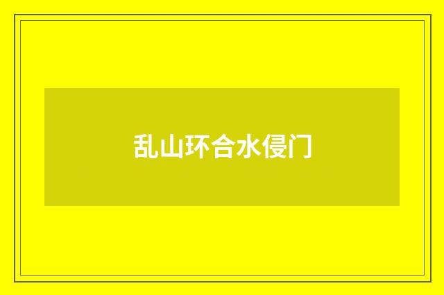 乱山环合水侵门