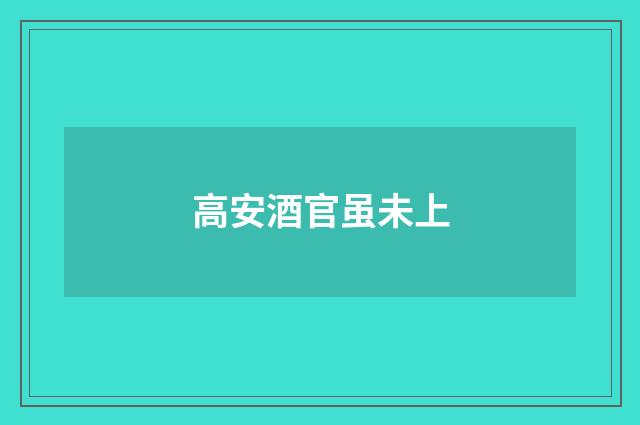 高安酒官虽未上