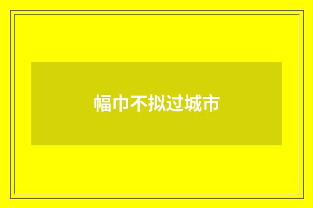 幅巾不拟过城市