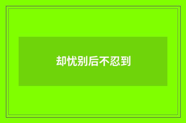却忧别后不忍到