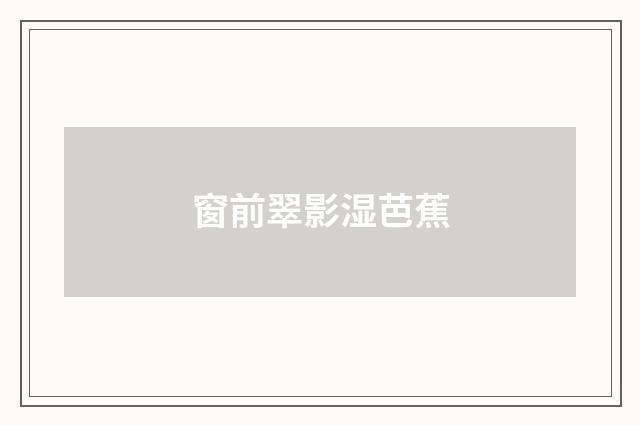 窗前翠影湿芭蕉