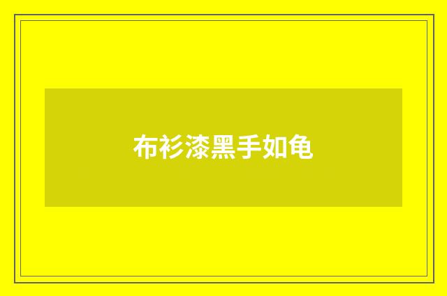 布衫漆黑手如龟