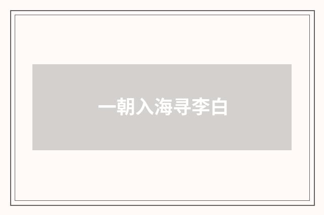 一朝入海寻李白