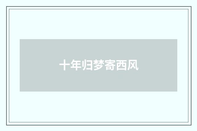 十年归梦寄西风