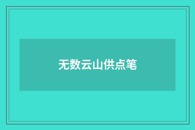 无数云山供点笔