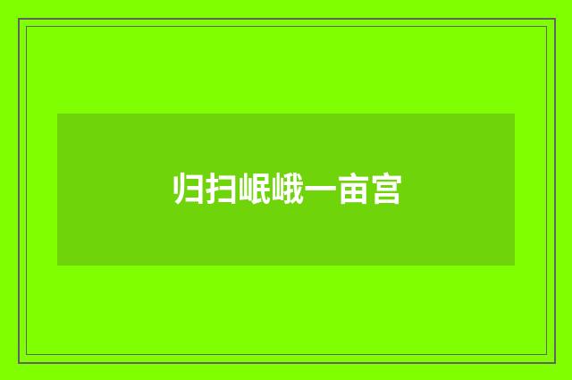 归扫岷峨一亩宫