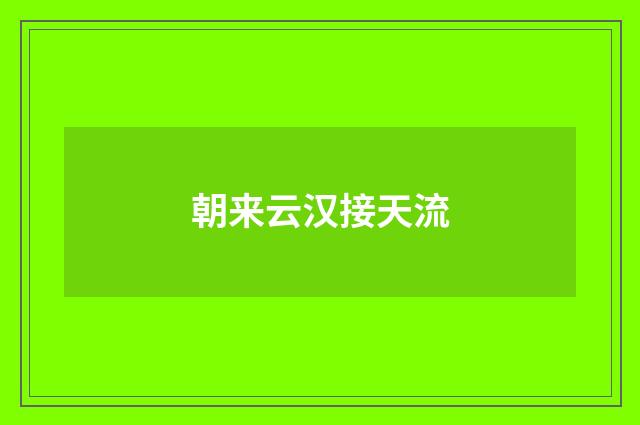 朝来云汉接天流