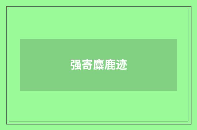 强寄麋鹿迹