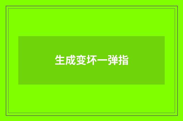 生成变坏一弹指