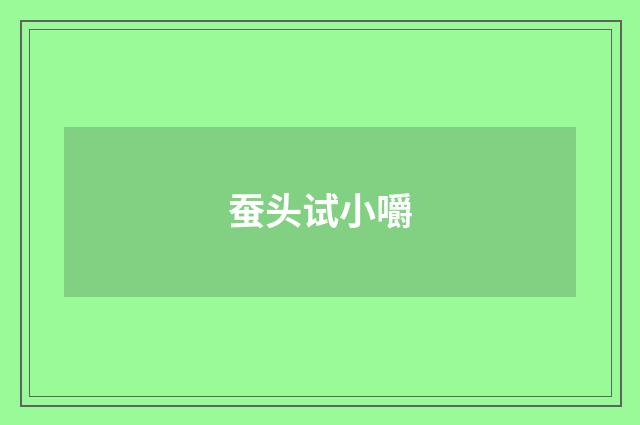 蚕头试小嚼