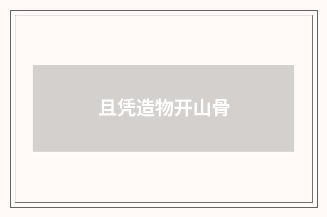 且凭造物开山骨