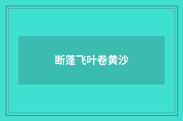 断蓬飞叶卷黄沙