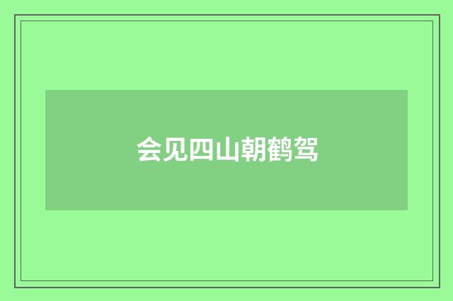 会见四山朝鹤驾