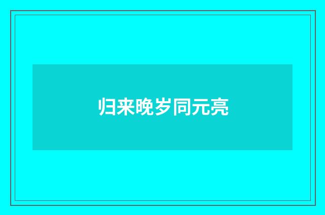 归来晚岁同元亮