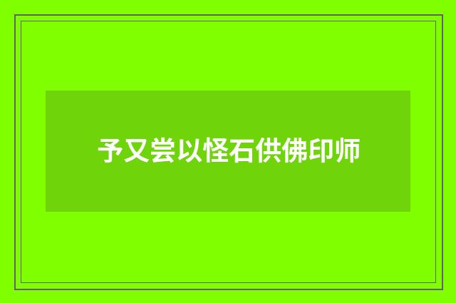 予又尝以怪石供佛印师