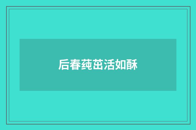 后春莼茁活如酥