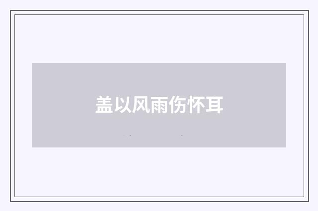 盖以风雨伤怀耳