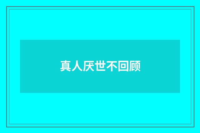 真人厌世不回顾