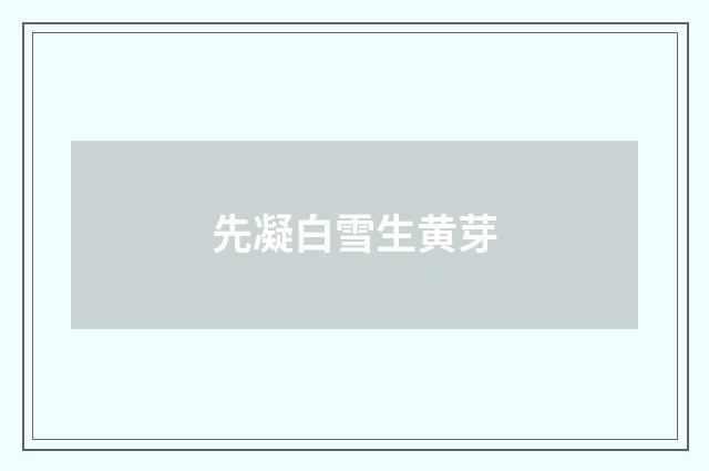 先凝白雪生黄芽