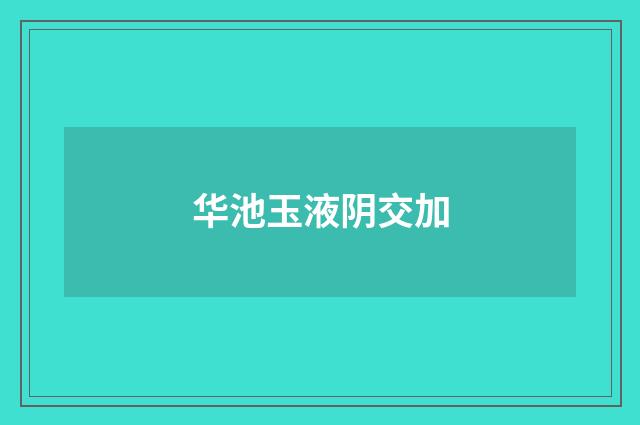 华池玉液阴交加
