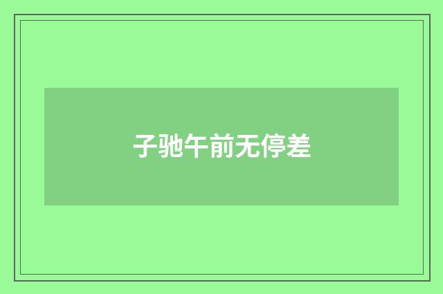 子驰午前无停差