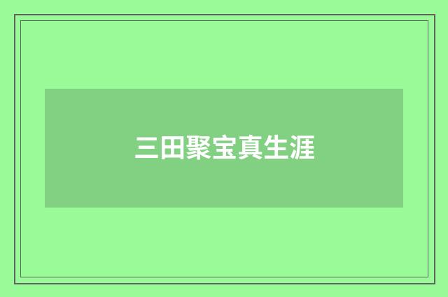 三田聚宝真生涯