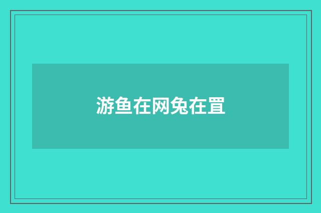 游鱼在网兔在罝