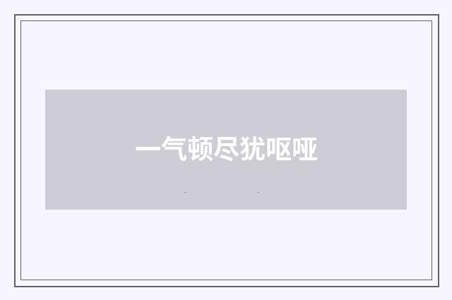 一气顿尽犹呕哑