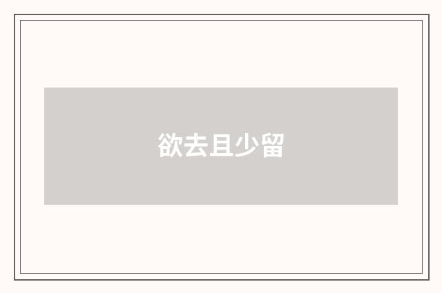 欲去且少留