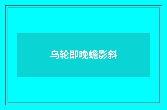 乌轮即晚蟾影斜