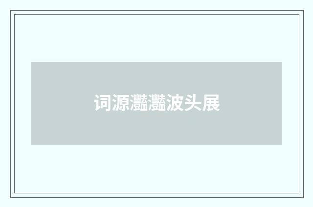 词源灩灩波头展