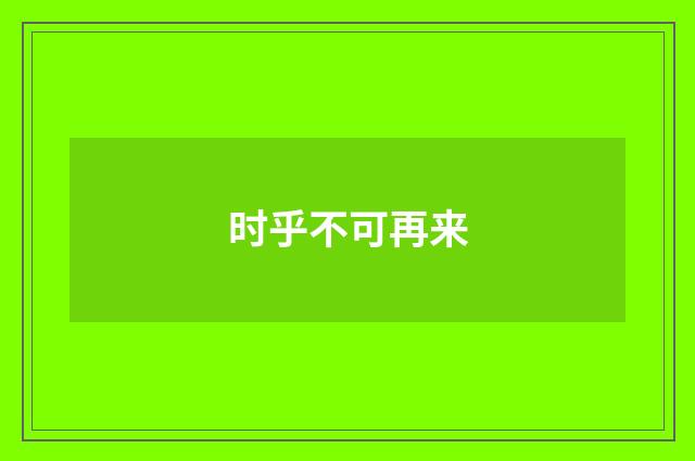 时乎不可再来