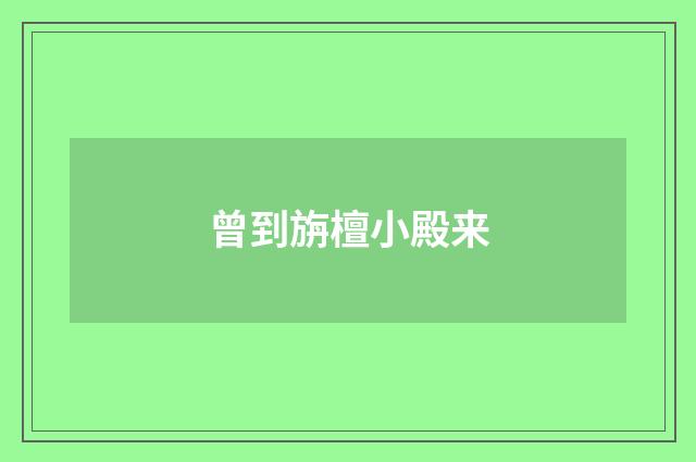 曾到旃檀小殿来