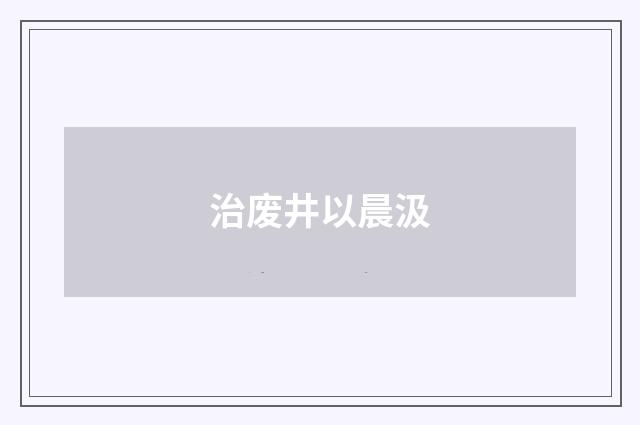 治废井以晨汲