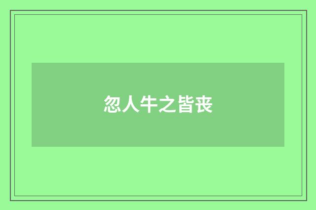 忽人牛之皆丧