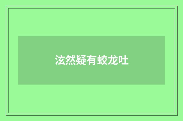泫然疑有蛟龙吐