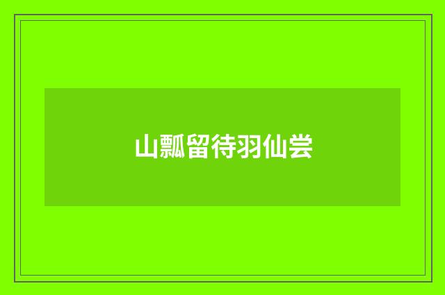 山瓢留待羽仙尝