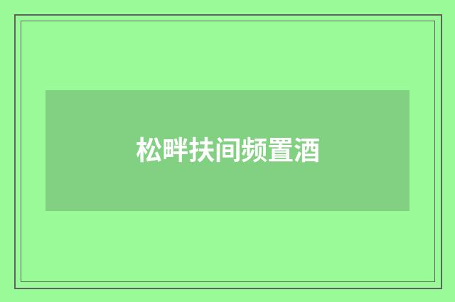 松畔扶间频置酒