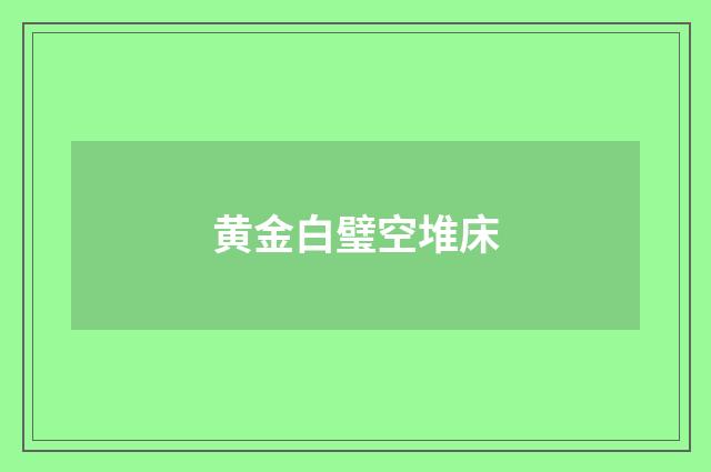 黄金白璧空堆床