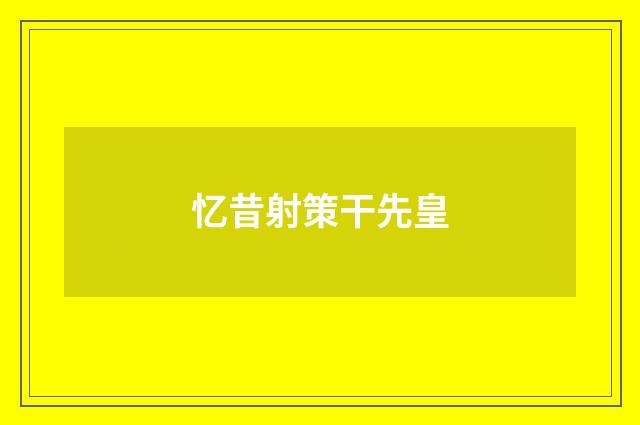 忆昔射策干先皇