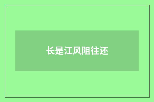 长是江风阻往还