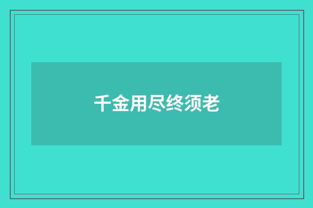 千金用尽终须老
